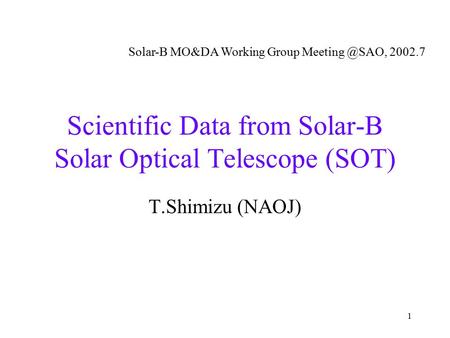 1 Scientific Data from Solar-B Solar Optical Telescope (SOT) T.Shimizu (NAOJ) Solar-B MO&DA Working Group 2002.7.