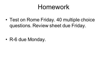 Homework Test on Rome Friday. 40 multiple choice questions. Review sheet due Friday. R-6 due Monday.