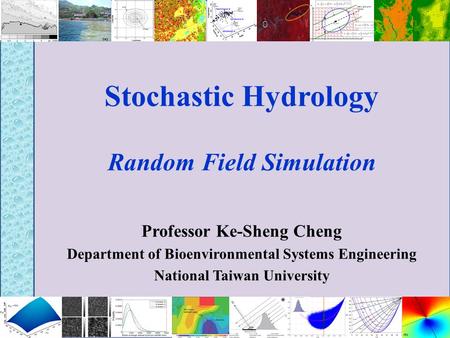 Stochastic Hydrology Random Field Simulation Professor Ke-Sheng Cheng Department of Bioenvironmental Systems Engineering National Taiwan University.