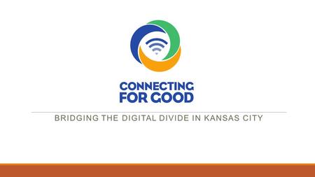 BRIDGING THE DIGITAL DIVIDE IN KANSAS CITY. Internet Benefits Low Income Families  Increased educational success at all levels  Online jobs search and.