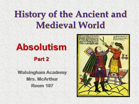 History of the Ancient and Medieval World Walsingham Academy Mrs. McArthur Room 107 Walsingham Academy Mrs. McArthur Room 107 Absolutism Part 2 Absolutism.