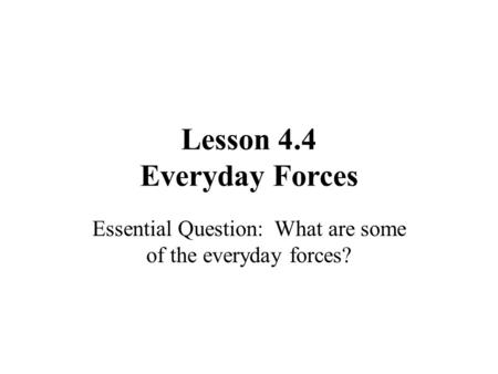 Lesson 4.4 Everyday Forces Essential Question: What are some of the everyday forces?