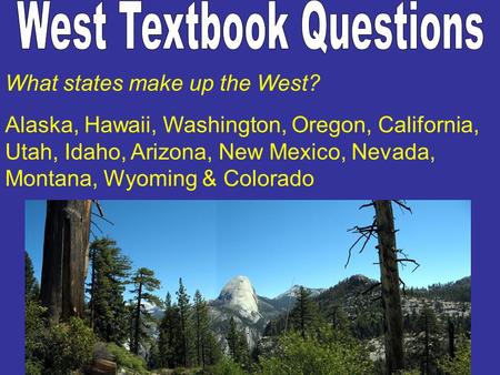 What states make up the West? Alaska, Hawaii, Washington, Oregon, California, Utah, Idaho, Arizona, New Mexico, Nevada, Montana, Wyoming & Colorado.