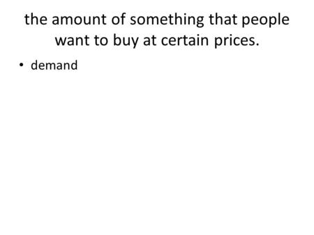 The amount of something that people want to buy at certain prices. demand.