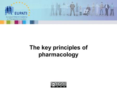 European Patients’ Academy on Therapeutic Innovation The key principles of pharmacology.