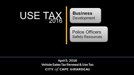 USE TAX Business Development Police Officers Safety Resources April 5, 2016 Vehicle Sales Tax Renewal & Use Tax 2016.