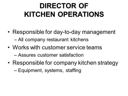 Responsible for day-to-day management –All company restaurant kitchens Works with customer service teams –Assures customer satisfaction Responsible for.