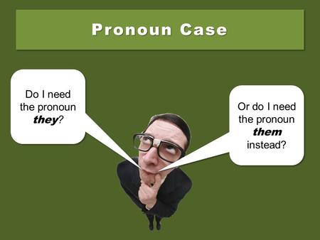 Pronoun Case Do I need the pronoun they ? Do I need the pronoun they ? Or do I need the pronoun them instead? Or do I need the pronoun them instead?