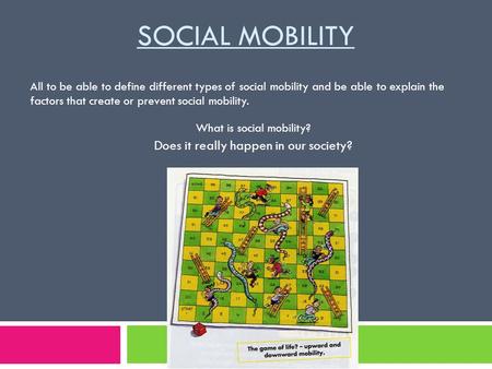 SOCIAL MOBILITY What is social mobility? Does it really happen in our society? All to be able to define different types of social mobility and be able.