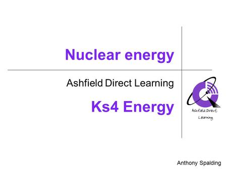 Nuclear energy Ashfield Direct Learning Anthony Spalding Ks4 Energy.