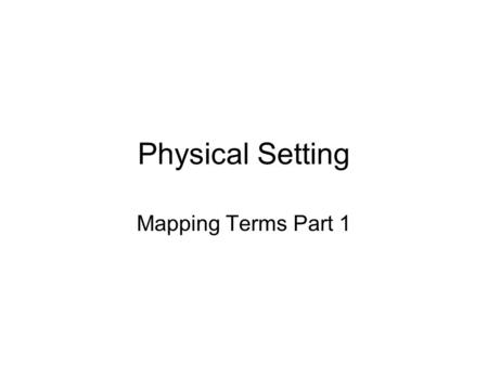 Physical Setting Mapping Terms Part 1. Map A drawing of all or part of the earth’s surface seen as if you were looking down from above.