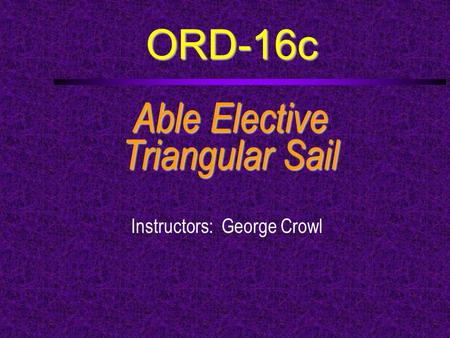 ORD-16c Able Elective Triangular Sail Instructors: George Crowl.