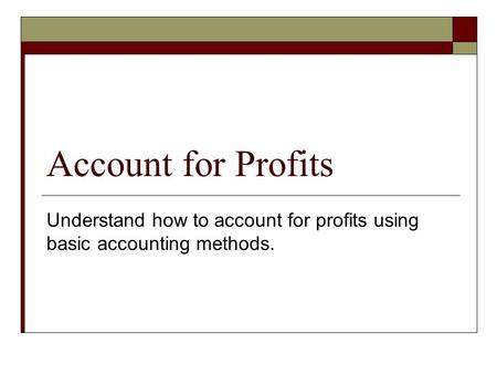 Account for Profits Understand how to account for profits using basic accounting methods.