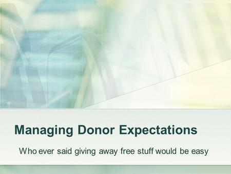 Managing Donor Expectations Who ever said giving away free stuff would be easy.