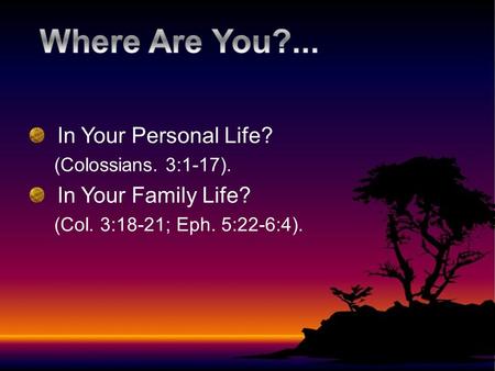 In Your Personal Life? (Colossians. 3:1-17). In Your Family Life? (Col. 3:18-21; Eph. 5:22-6:4).