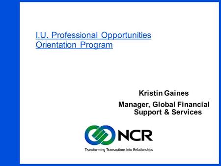 1 I.U. Professional Opportunities Orientation Program Kristin Gaines Manager, Global Financial Support & Services.