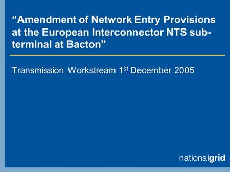 “Amendment of Network Entry Provisions at the European Interconnector NTS sub- terminal at Bacton Transmission Workstream 1 st December 2005.