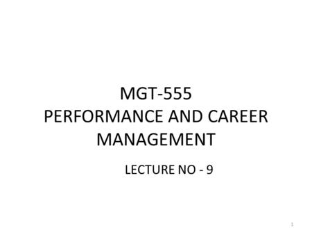 MGT-555 PERFORMANCE AND CAREER MANAGEMENT LECTURE NO - 9 1.