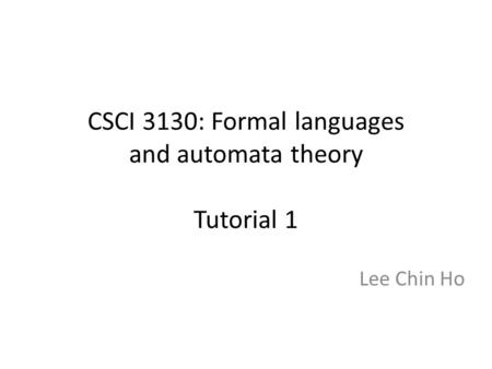 CSCI 3130: Formal languages and automata theory Tutorial 1 Lee Chin Ho.
