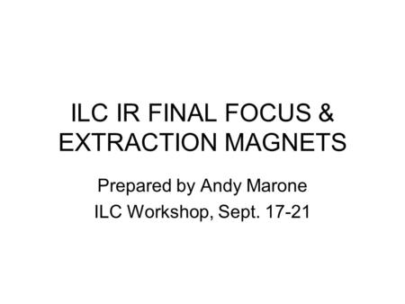 ILC IR FINAL FOCUS & EXTRACTION MAGNETS Prepared by Andy Marone ILC Workshop, Sept. 17-21.