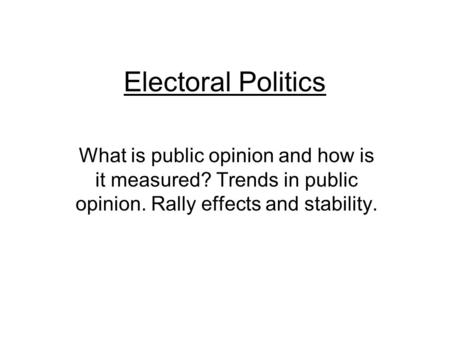 Electoral Politics What is public opinion and how is it measured? Trends in public opinion. Rally effects and stability.