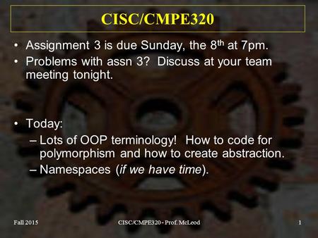Fall 2015CISC/CMPE320 - Prof. McLeod1 CISC/CMPE320 Assignment 3 is due Sunday, the 8 th at 7pm. Problems with assn 3? Discuss at your team meeting tonight.