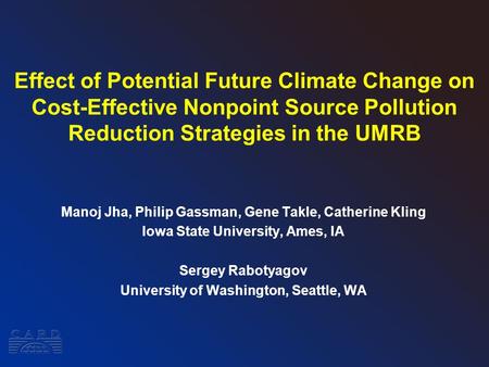 Effect of Potential Future Climate Change on Cost-Effective Nonpoint Source Pollution Reduction Strategies in the UMRB Manoj Jha, Philip Gassman, Gene.