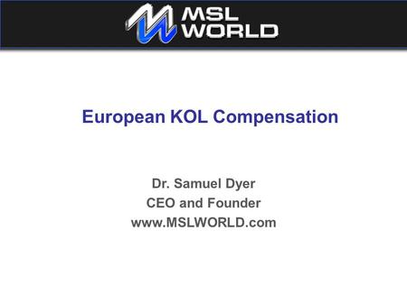 European KOL Compensation Dr. Samuel Dyer CEO and Founder www.MSLWORLD.com.