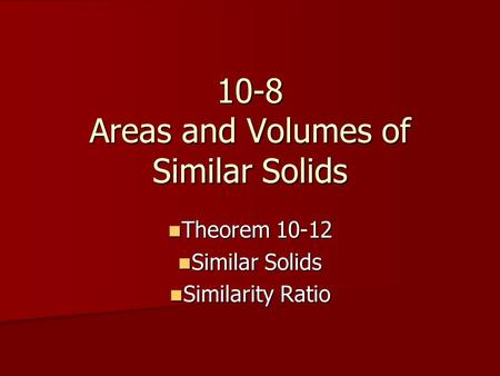 10-8 Areas and Volumes of Similar Solids Theorem 10-12 Theorem 10-12 Similar Solids Similar Solids Similarity Ratio Similarity Ratio.