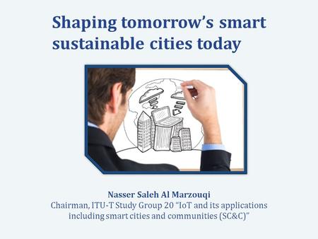 International Telecommunication Union Committed to connecting the world Shaping tomorrow’s smart sustainable cities today Nasser Saleh Al Marzouqi Chairman,