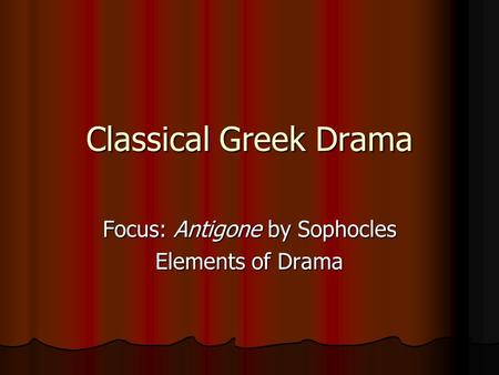 Classical Greek Drama Focus: Antigone by Sophocles Elements of Drama.