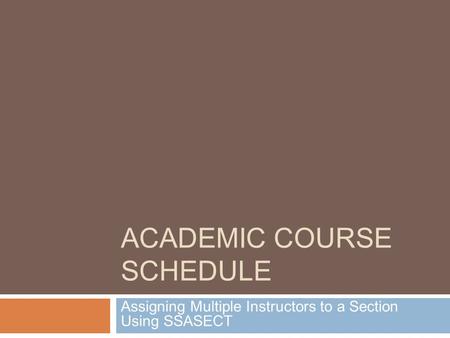 ACADEMIC COURSE SCHEDULE Assigning Multiple Instructors to a Section Using SSASECT.