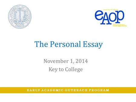 EARLY ACADEMIC OUTREACH PROGRAM The Personal Essay November 1, 2014 Key to College.