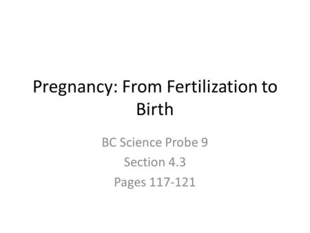 Pregnancy: From Fertilization to Birth BC Science Probe 9 Section 4.3 Pages 117-121.