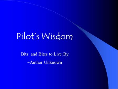 Pilot’s Wisdom Bits and Bites to Live By ~Author Unknown.