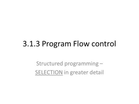 3.1.3 Program Flow control Structured programming – SELECTION in greater detail.