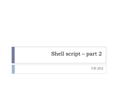 Shell script – part 2 CS 302. Special shell variable $0.. $9  Positional parameters or command line arguments  For example, a script myscript take 2.