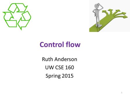 Control flow Ruth Anderson UW CSE 160 Spring 2015 1.