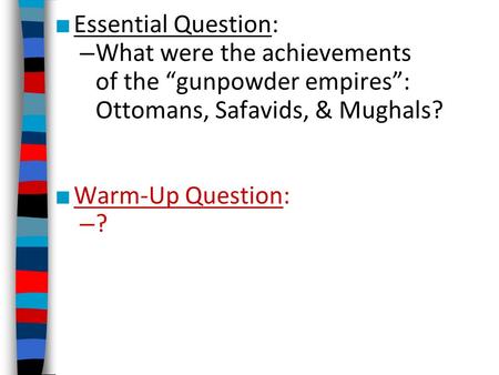 ■ Essential Question: – What were the achievements of the “gunpowder empires”: Ottomans, Safavids, & Mughals? ■ Warm-Up Question: – ?