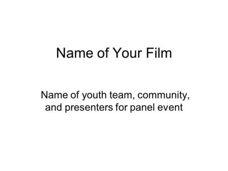 Name of Your Film Name of youth team, community, and presenters for panel event.