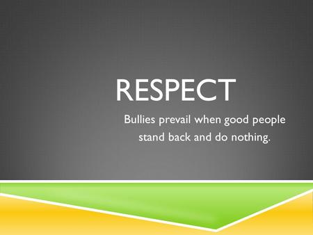 RESPECT Bullies prevail when good people stand back and do nothing.
