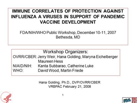1 IMMUNE CORRELATES OF PROTECTION AGAINST INFLUENZA A VIRUSES IN SUPPORT OF PANDEMIC VACCINE DEVELOPMENT FDA/NIH/WHO Public Workshop, December 10-11, 2007.