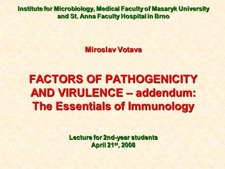 Institute for Microbiology, Medical Faculty of Masaryk University and St. Anna Faculty Hospital in Brno Miroslav Votava FACTORS OF PATHOGENICITY AND VIRULENCE.