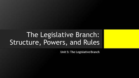 The Legislative Branch: Structure, Powers, and Rules Unit 5: The Legislative Branch.
