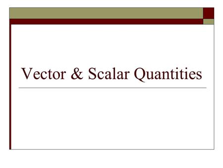 Vector & Scalar Quantities. Characteristics of a Scalar Quantity  Only has magnitude  Requires 2 things: 1. A value 2. Appropriate units Ex. Mass: 5kg.
