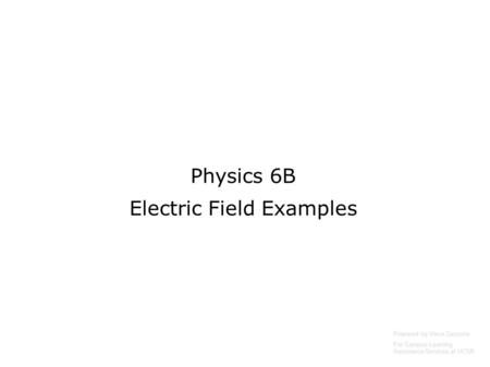 Physics 6B Electric Field Examples Prepared by Vince Zaccone For Campus Learning Assistance Services at UCSB.