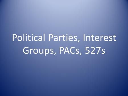 Political Parties, Interest Groups, PACs, 527s. Political Parties 2 party system – Republican – Democrat Bipartisan Third Parties – Types – Why they fail?