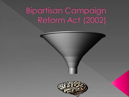  It amended the Federal Election Campaign Act of 1971, which regulates the financing of political campaigns.  It ended the influence of soft money in.
