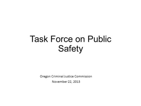 Task Force on Public Safety Oregon Criminal Justice Commission November 22, 2013.