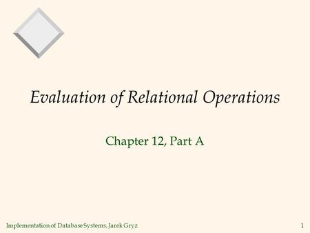 Implementation of Database Systems, Jarek Gryz1 Evaluation of Relational Operations Chapter 12, Part A.